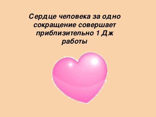 Сердце человека за одно сокращение совершает приблизительно 1 Дж работы