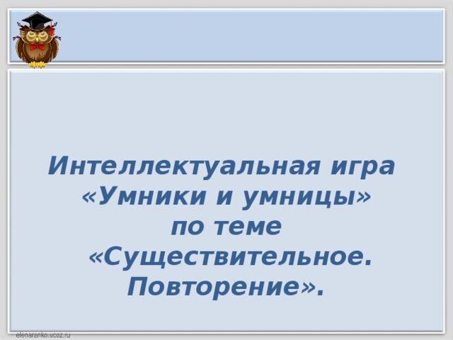 Интеллектуальная игра  «Умники и умницы» по теме  «Существительное. Повторение».