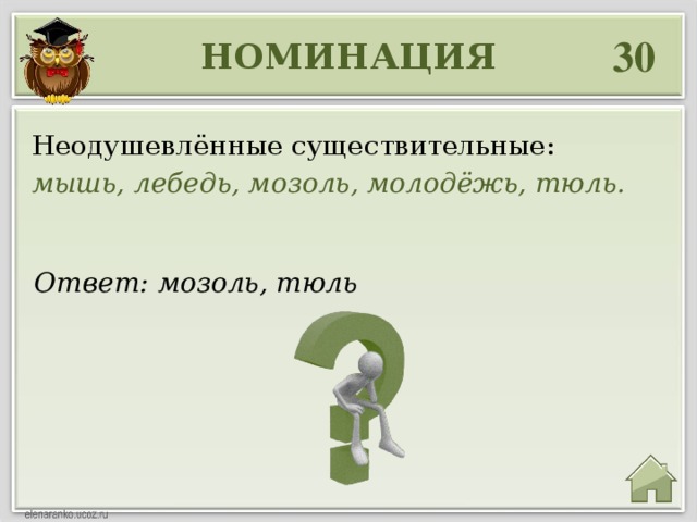 30 НОМИНАЦИЯ Неодушевлённые существительные: мышь, лебедь, мозоль, молодёжь, тюль.  Ответ: мозоль, тюль