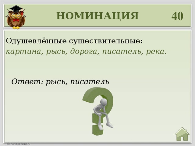 40 НОМИНАЦИЯ Одушевлённые существительные: картина, рысь, дорога, писатель, река. Ответ: рысь, писатель