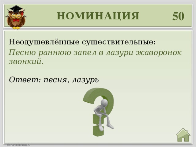 50 НОМИНАЦИЯ Неодушевлённые существительные: Песню раннюю запел в лазури жаворонок звонкий. Ответ: песня, лазурь