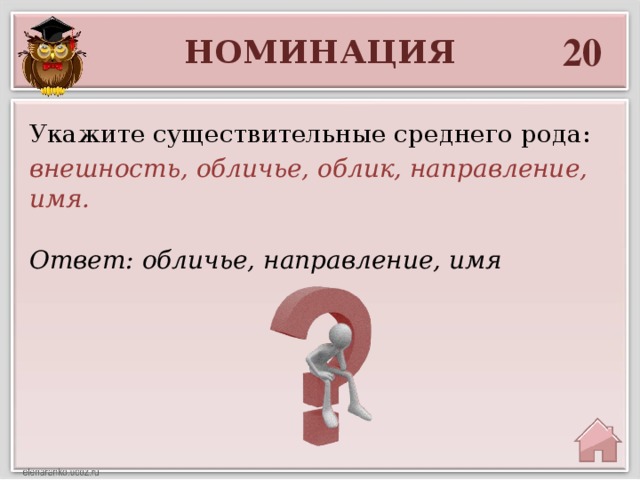 20 НОМИНАЦИЯ Укажите существительные среднего рода: внешность, обличье, облик, направление, имя. Ответ: обличье, направление, имя