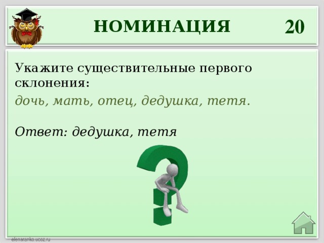 20 НОМИНАЦИЯ Укажите существительные первого склонения: дочь, мать, отец, дедушка, тетя. Ответ: дедушка, тетя