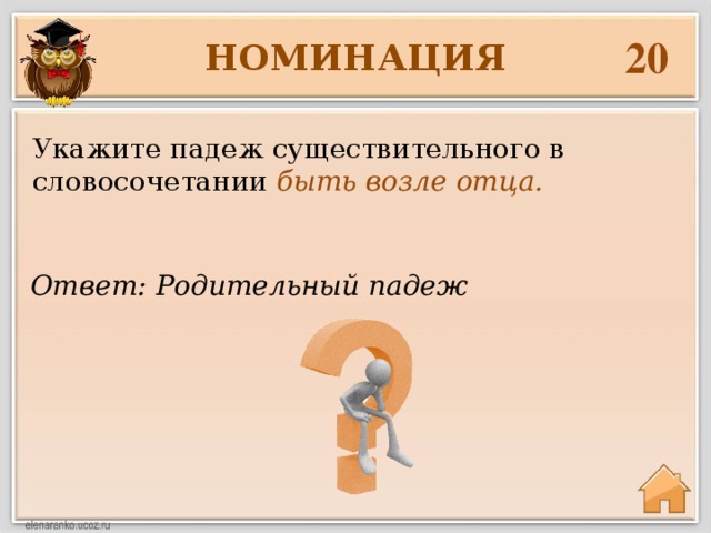 20 НОМИНАЦИЯ Укажите падеж существительного в словосочетании быть возле отца. Ответ: Родительный падеж