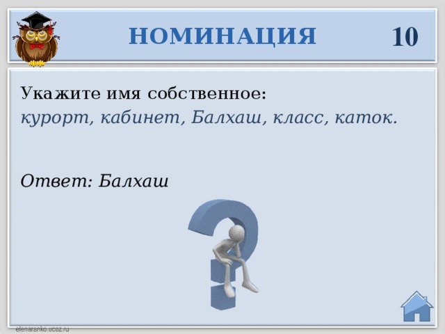 10 НОМИНАЦИЯ Укажите имя собственное: курорт, кабинет, Балхаш, класс, каток. Ответ: Балхаш