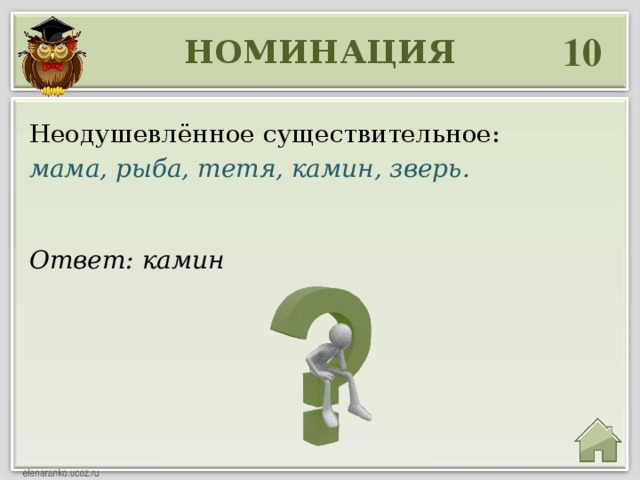 10 НОМИНАЦИЯ Неодушевлённое существительное: мама, рыба, тетя, камин, зверь. Ответ: камин