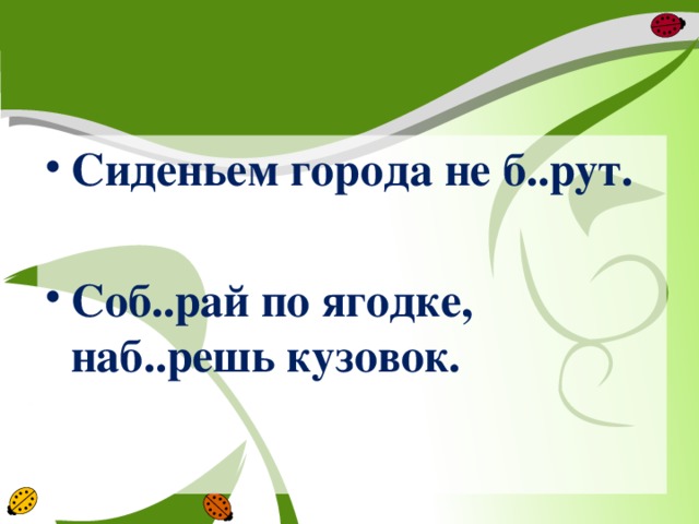 Сиденьем города не б..рут.  Соб..рай по ягодке, наб..решь кузовок.