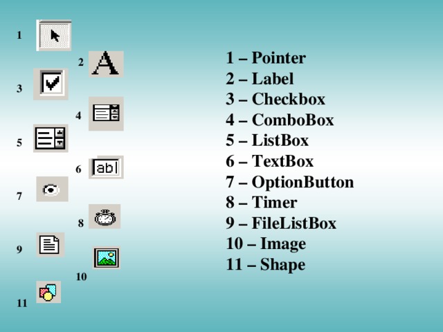 1   2  3   4  5   6  7   8  9   10  11 1 – Pointer 2 – Label 3 – Checkbox 4 – ComboBox 5 – ListBox 6 – TextBox 7 – OptionButton 8 – Timer 9 – FileListBox 10 – Image  11 – Shape
