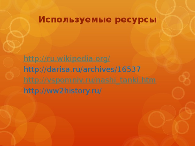 Используемые ресурсы   http://ru.wikipedia.org/ http://darisa.ru/archives/16537 http:// vspomniv.ru/nashi_tanki.htm http://ww2history.ru/