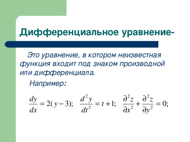 Дифференциальное уравнение- Это уравнение, в котором неизвестная функция входит под знаком производной или дифференциала.  Например :