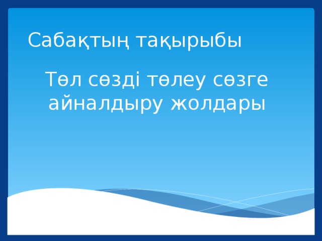 Сабақтың тақырыбы Төл сөзді төлеу сөзге айналдыру жолдары