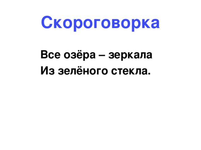 Скороговорка  Все озёра – зеркала  Из зелёного стекла.