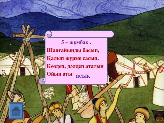 5 – жұмбақ . Шалғайыңды басып, Қалып жүрме сасып. Көздеп, дәлдеп ататын Ойын аты асық