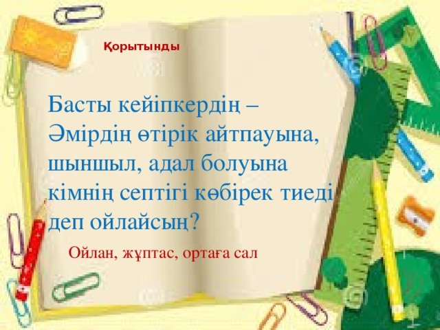 Қорытынды Басты кейіпкердің –Әмірдің өтірік айтпауына, шыншыл, адал болуына кімнің септігі көбірек тиеді деп ойлайсың? Ойлан, жұптас, ортаға сал