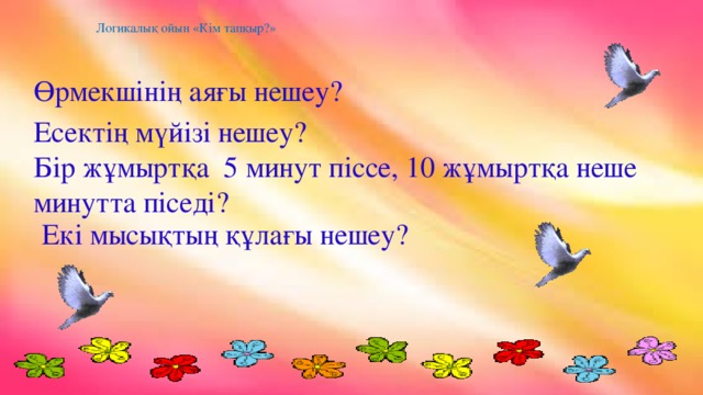 Логикалық ойын «Кім тапқыр?» Өрмекшінің аяғы нешеу? Есектің мүйізі нешеу? Бір жұмыртқа 5 минут піссе, 10 жұмыртқа неше минутта піседі?  Екі мысықтың құлағы нешеу?