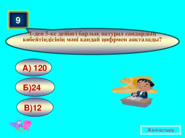 1-ден 5-ке дейінгі барлық натурал сандардың көбейтіндісінің мәні қандай цифрмен аяқталады? 9 А) 120 Б)24 В)12 Жалғастыру