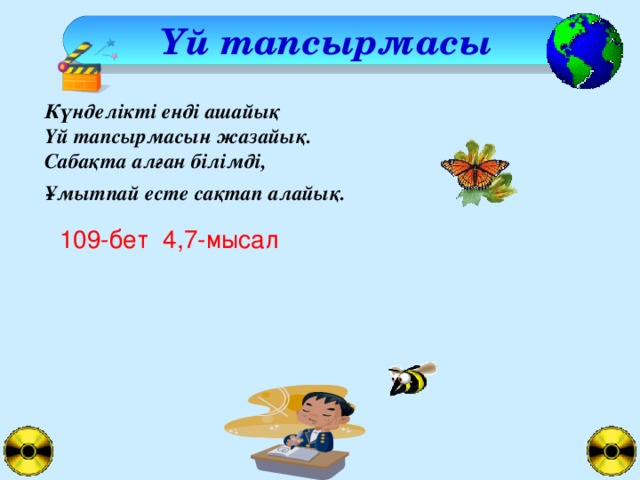 Үй тапсырмасы Күнделікті енді ашайық  Үй тапсырмасын жазайық.  Сабақта алған білімді,  Ұмытпай есте сақтап алайық.  109-бет 4,7-мысал