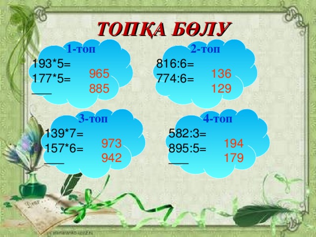 ТОПҚА БӨЛУ 1-топ 2-топ 193*5= 177*5=  816:6= 774:6=  965 885 136 129 3-топ 4-топ 139*7= 157*6= 582:3= 895:5=   973 942 194 179