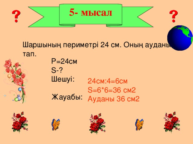 5- мысал Шаршының периметрі 24 см. Оның ауданын тап. Р=24см S-? Шешуі: Жауабы: 24см:4=6см S=6*6=36 см2 Ауданы 36 см2