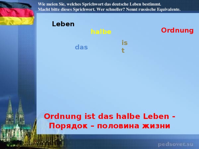 Wie meien Sie, welches Sprichwort das deutsche Leben bestimmt. Macht bitte dieses Sprichwort. Wer schneller? Nennt russische Equivalente. Leben Ordnung halbe ist das Ordnung ist das halbe Leben - Порядок – половина жизни