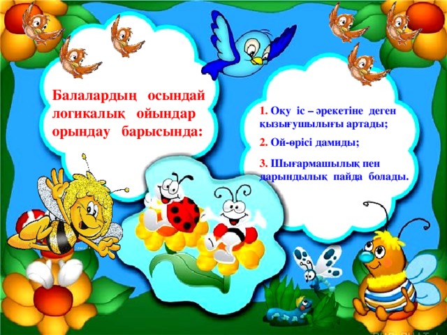 Балалардың осындай логикалық ойындар орындау барысында: 1.  Оқу іс – әрекетіне деген қызығушылығы артады; 2. Ой-өрісі дамиды; 3.  Шығармашылық пен дарындылық пайда болады.