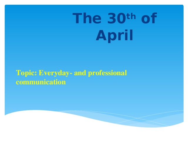 The 30 th of April      Topic: Everyday- and professional communication