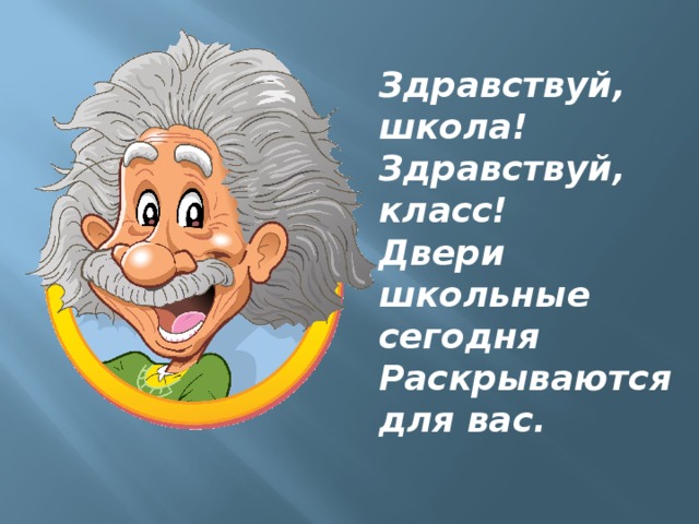 Здравствуй, школа! Здравствуй, класс! Двери школьные сегодня Раскрываются для вас.