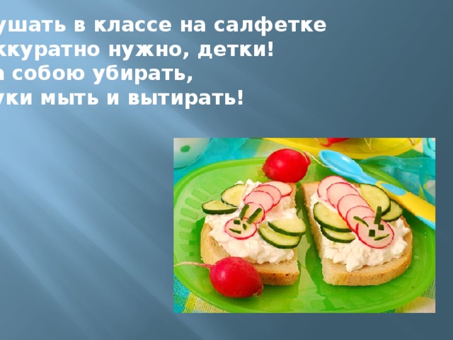 Кушать в классе на салфетке Аккуратно нужно, детки! За собою убирать, Руки мыть и вытирать!