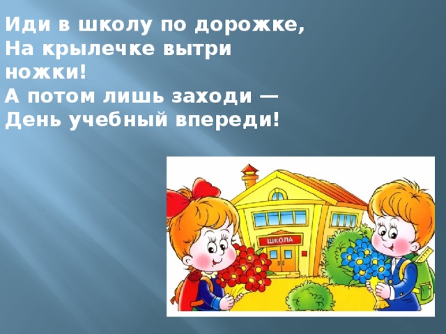 Иди в школу по дорожке, На крылечке вытри ножки! А потом лишь заходи — День учебный впереди!