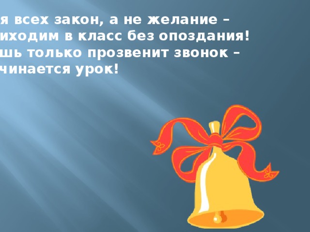 Для всех закон, а не желание – Приходим в класс без опоздания! Лишь только прозвенит звонок – Начинается урок!