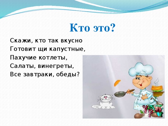 Кто это? Скажи, кто так вкусно Готовит щи капустные, Пахучие котлеты, Салаты, винегреты, Все завтраки, обеды?