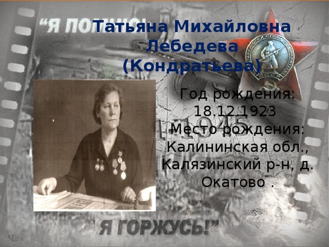 Татьяна Михайловна Лебедева (Кондратьева ) Год рождения: 18.12.1923   Место рождения: Калининская обл., Калязинский р-н, д. Окатово .