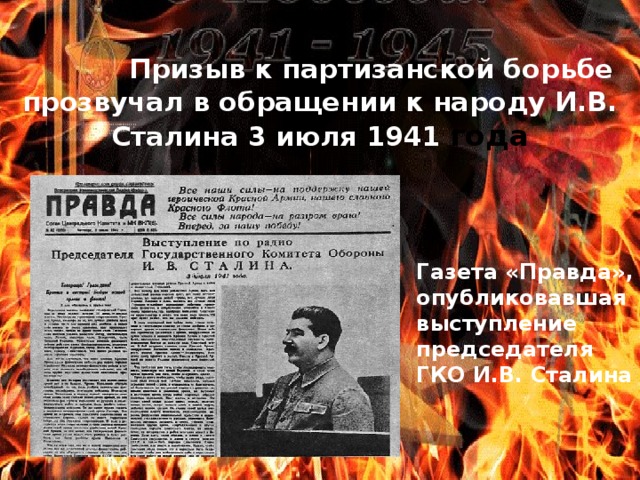 Призыв к партизанской борьбе прозвучал в обращении к народу И.В. Сталина 3 июля 1941 года Газета «Правда», опубликовавшая выступление председателя ГКО И.В. Сталина