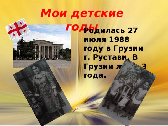 Мои детские годы Родилась 27 июля 1988 году в Грузии г. Рустави. В Грузии жила 3 года.