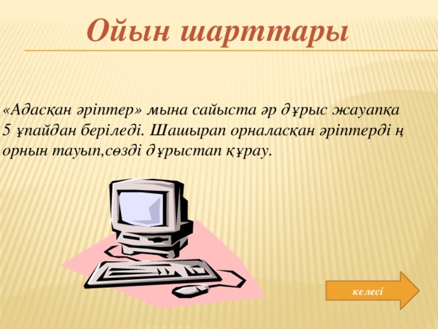 Ойын шарттары «Адасқан әріптер» мына сайыста әр дұрыс жауапқа 5 ұпайдан беріледі. Шашырап орналасқан әріптерді ң орнын тауып,сөзді дұрыстап құрау. келесі