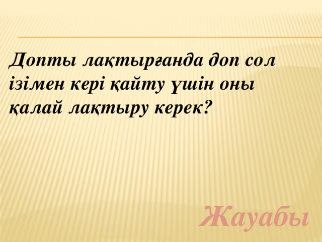 Допты лақтырғанда доп сол ізімен кері қайту үшін оны қалай лақтыру керек? Жауабы