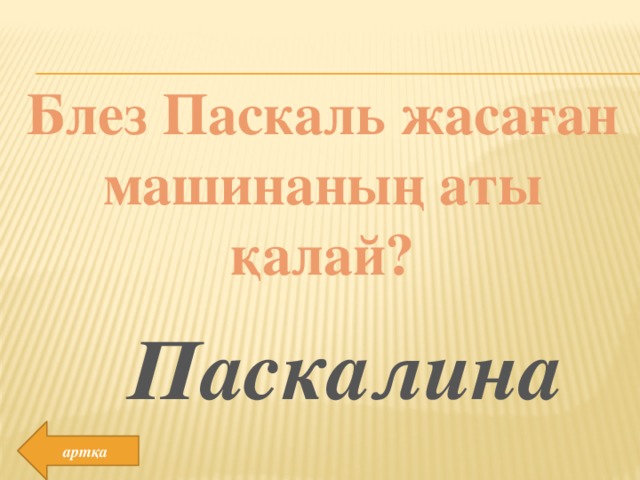 Блез Паскаль жасаған машинаның аты қалай? Паскалина артқа