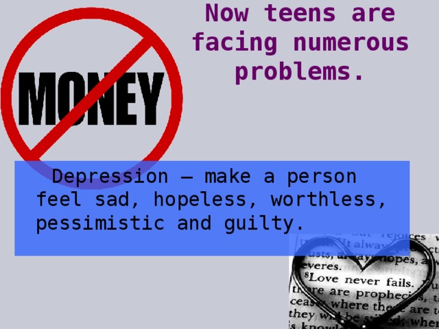 Now teens are facing numerous problems.  Depression – make a person feel sad, hopeless, worthless, pessimistic and guilty.