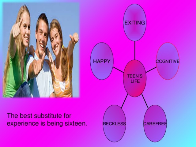 EXITING HAPPY COGNITIVE TEEN’S  LIFE RECKLESS CAREFREE The best substitute for experience is being sixteen.  