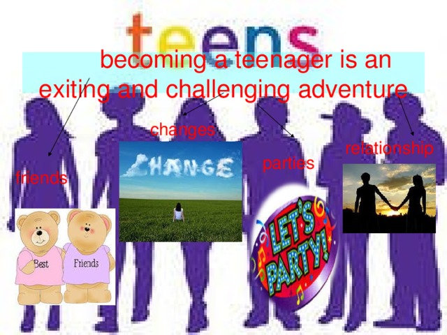 becoming a teenager is an exiting and challenging adventure changes relationship parties friends