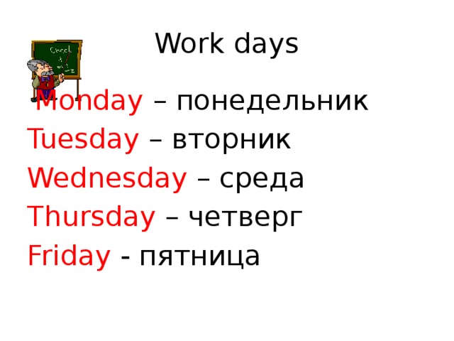 Work days  Monday – понедельник Tuesday – вторник Wednesday – среда Thursday – четверг Friday - пятница