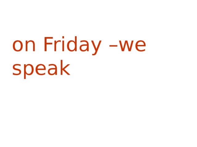 on Friday –we speak