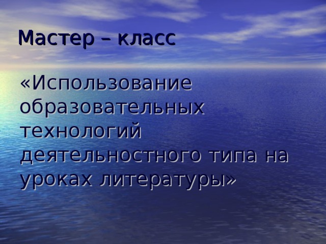 Мастер – класс «Использование образовательных технологий деятельностного типа на уроках литературы»