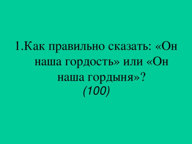 1.Как правильно сказать: «Он наша гордость» или «Он наша гордыня»? (100)