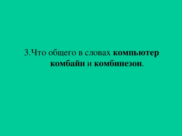 3.Что общего в словах компьютер  комбайн и комбинезон .