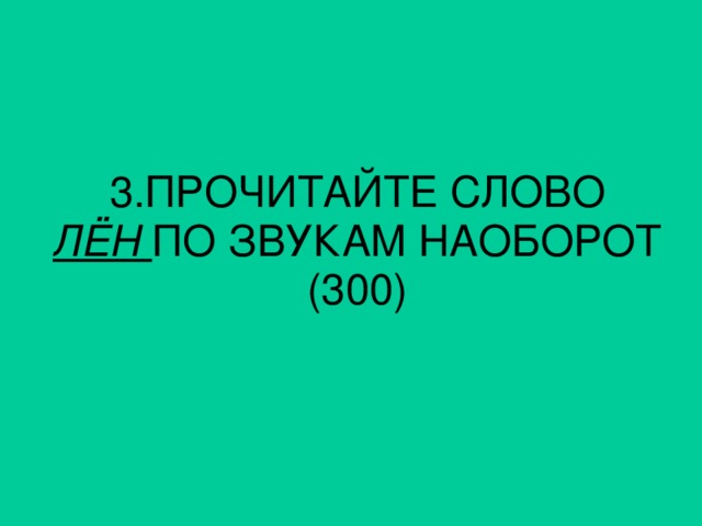 3. ПРОЧИТАЙТЕ СЛОВО ЛЁН ПО ЗВУКАМ НАОБОРОТ (300)