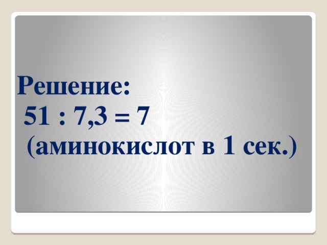 Решение:  51 : 7,3 = 7 (аминокислот в 1 сек.)