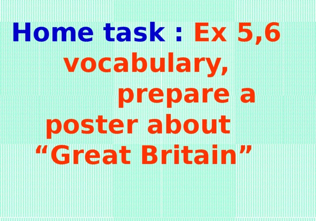 Home task : Ex 5,6  vocabulary,  prepare a poster about “Great Britain”