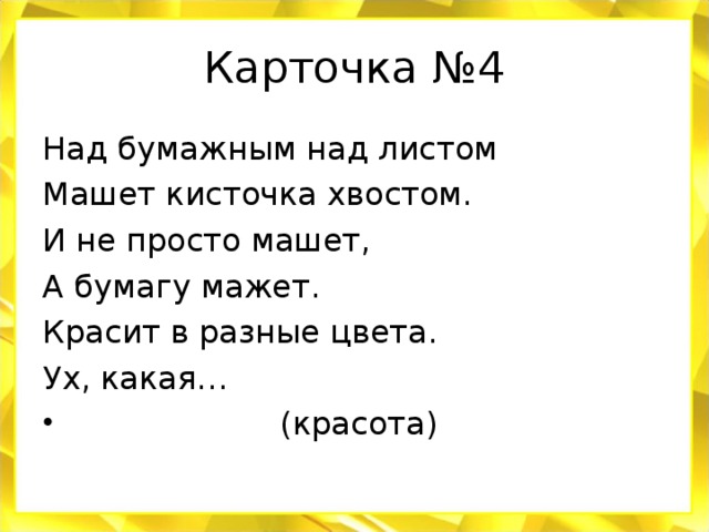 Карточка №4 Над бумажным над листом Машет кисточка хвостом. И не просто машет, А бумагу мажет. Красит в разные цвета. Ух, какая…