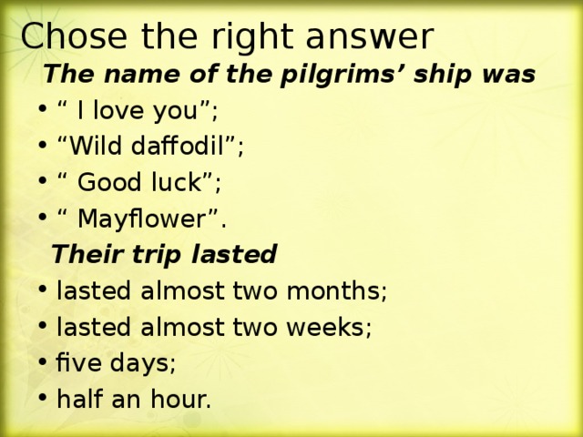Chose the right answer  The name of the pilgrims’ ship was “ I love you”; “ Wild daffodil”; “ Good luck”; “ Mayflower”.  Their trip lasted